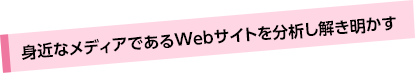 身近なメディアであるWebサイトを分析し解き明かす