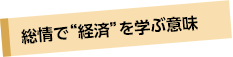 総情で“経済”を学ぶ意味