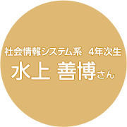 社会情報システム系  4年次生 水上 善博さん