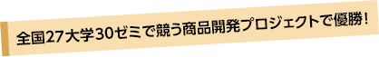 全国27大学30ゼミで競う商品開発プロジェクトで優勝！