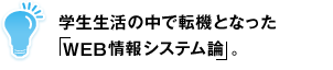 学生生活の中で転機となった「WEB情報システム論」。