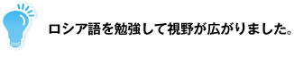 ロシア語を勉強して視野が広がりました。