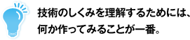 技術のしくみを理解するためには、何か作ってみることが一番。