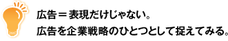 広告=表現だけじゃない。広告を企業戦略のひとつとして捉えてみる。