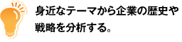 身近なテーマから企業の歴史や戦略を分析する。