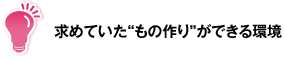 求めていた"もの作り"ができる環境