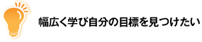 幅広く学び自分の目標を見つけたい