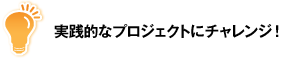 実践的なプロジェクトにチャレンジ!