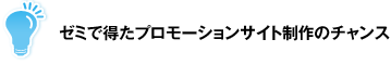 ゼミで得たプロモーションサイト制作のチャンス