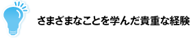 さまざまなことを学んだ貴重な経験