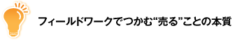 フィールドワークでつかむ“売る”ことの本質