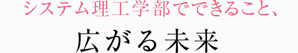 システム理工学部でできること、広がる未来