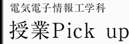 電気電子情報工学科　授業Pick up