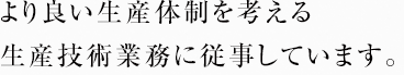 より良い生産体制を考える生産技術業務に従事しています。