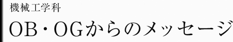 機械工学科　OB・OGからのメッセージ