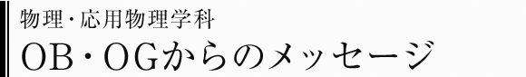 物理・応用物理学科　OB・OGからのメッセージ