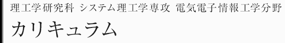 理工学研究科システム理工学専攻　電気電子情報工学分野　カリキュラム