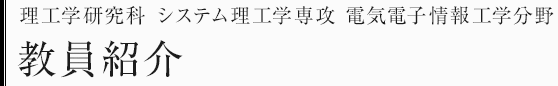 理工学研究科システム理工学専攻　電気電子情報工学分野　教員・研究テーマ一覧