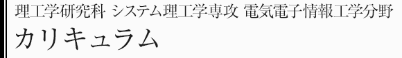 理工学研究科システム理工学専攻　電気電子情報工学分野　カリキュラム