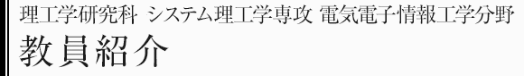 理工学研究科システム理工学専攻　電気電子情報工学分野　教員・研究テーマ一覧