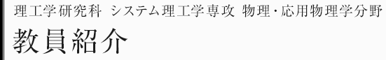 理工学研究科システム理工学専攻　物理・応用物理学分野　教員・研究テーマ一覧