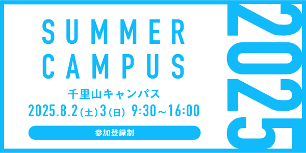 SUMMER CAMPUS 2025 千里山キャンパス 2025.8.2（土）3（日）9:30～16:00 参加登録制