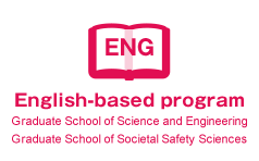 English-based program Graduate School of Science and Engineering Graduate School of Societal Safety Sciences