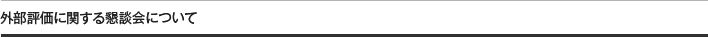 外部評価に関する懇談会について