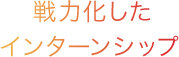 戦力化したインターンシップ