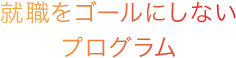 就職をゴールにしないプログラム