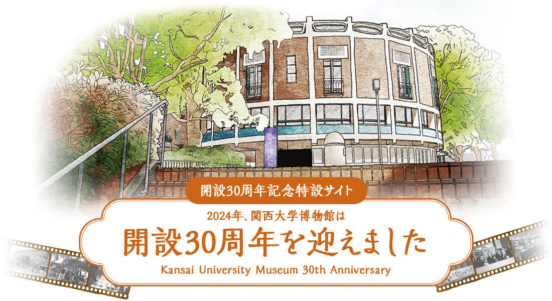 開設30周年記念特設サイト　2024年　関西大学博物館は、開設30周年を迎えました。