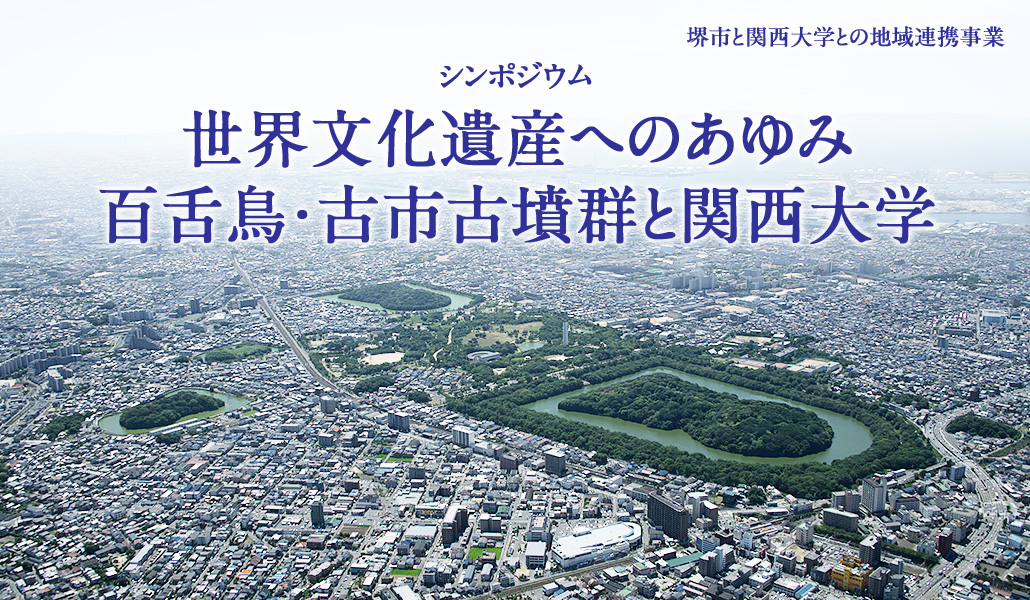 堺市と関西大学との地域連携事業 シンポジウム 世界文化遺産へのあゆみ 百舌鳥・古市古墳群と関西大学