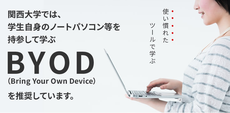 関西大学では、学生自身のノートパソコン等を持参して学ぶBYOD（Bring Your Own Device）を推奨しています。