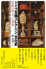 『ドイツ王侯コレクションの文化史：禁断の知とモノの世界』