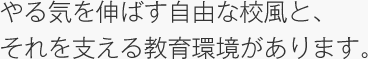 やる気を伸ばす自由な校風と、
それを支える教育環境があります。