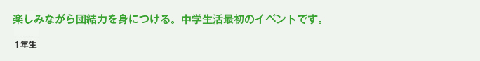 楽しみながら団結力を身につける。中学生活最初のイベントです。
			1年生　