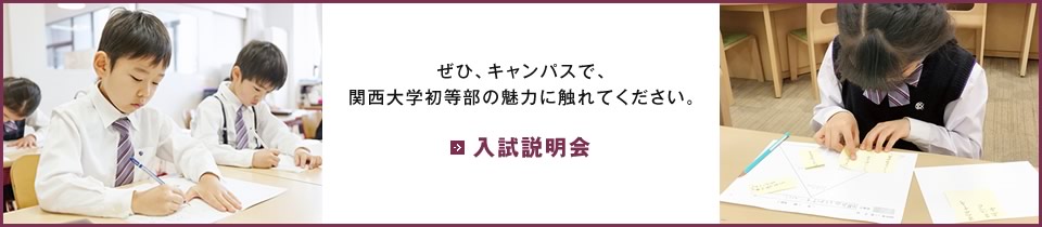 ぜひ、キャンパスで、関西大学初等部の魅力に触れてください。
入試説明会