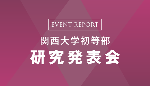 EVENT REPORT　関西大学初等部研究発表会