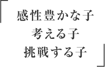 感性豊かな子　考える子　挑戦する子