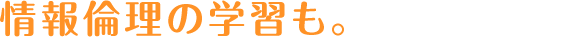 情報倫理の学習も。