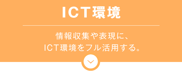 ICT環境　情報収集や表現に、ICT環境をフル活用する。