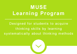 MUSE Learning Program　Designed for students to acquire thinking skills by learning systematically about thinking methods