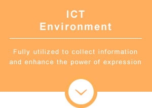 ICT Environment　Fully utilized to collect information and enhance the power of expression