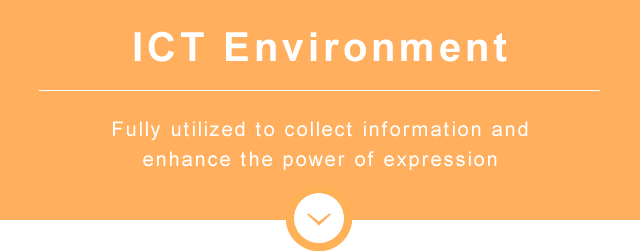 ICT Environment　Fully utilized to collect information and enhance the power of expression