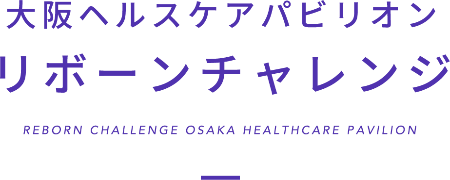 大阪ヘルスケアパビリオン
          リボーンチャレンジ