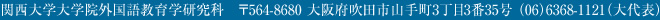 関西大学大学院外国語教育学研究科　〒564-8680 大阪府吹田市山手町3丁目3番35号 （06）6368-1121（大代表）