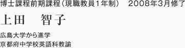 博士課程前期課程（現職教員1年制）　2008年3月修了
広島大学から進学
京都府中学校英語科教諭