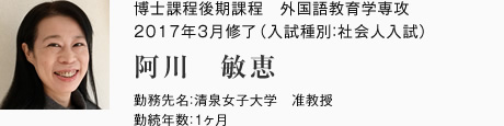 博士課程後期課程　外国語教育学専攻　2017年3月修了（入試種別：社会人入試）
勤務先名：清泉女子大学　准教授
勤続年数：1ヶ月