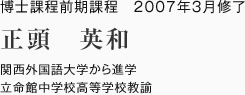 博士課程前期課程　2007年3月修了
関西外国語大学から進学
立命館中学校高等学校教諭