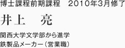 博士課程前期課程　2010年3月修了
関西大学文学部から進学
鉄製品メーカー（営業職）